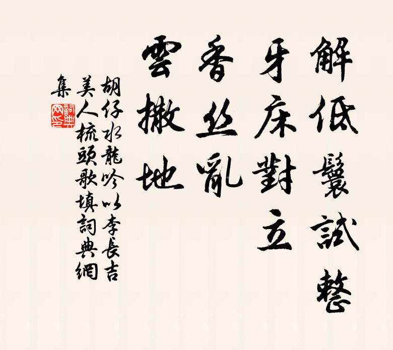 胡仔解低鬟试整，牙床对立，香丝乱、云撒地书法作品欣赏