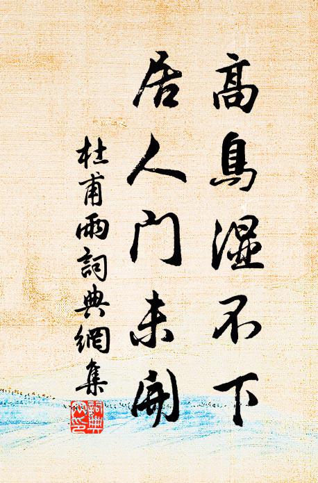 杜甫高鸟湿不下，居人门未开书法作品欣赏
