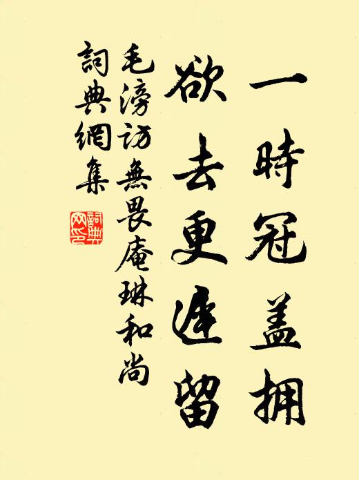 毛滂一时冠盖拥，欲去更迟留书法作品欣赏
